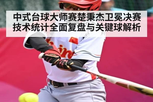 中式台球大师赛楚秉杰卫冕决赛技术统计全面复盘与关键球解析