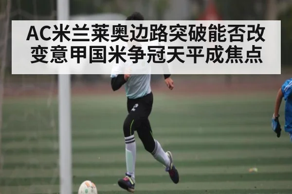 AC米兰莱奥边路突破能否改变意甲国米争冠天平成焦点