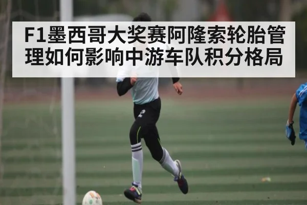 F1墨西哥大奖赛阿隆索轮胎管理如何影响中游车队积分格局