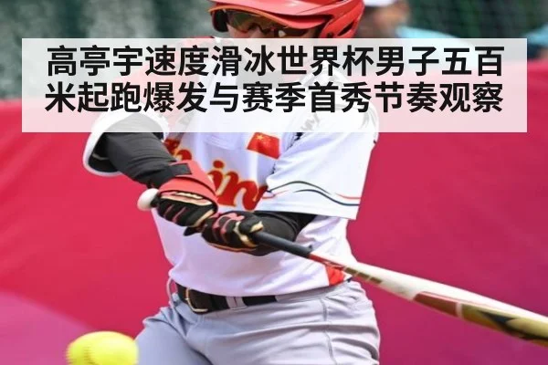 高亭宇速度滑冰世界杯男子五百米起跑爆发与赛季首秀节奏观察