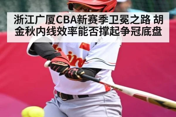 浙江广厦CBA新赛季卫冕之路 胡金秋内线效率能否撑起争冠底盘