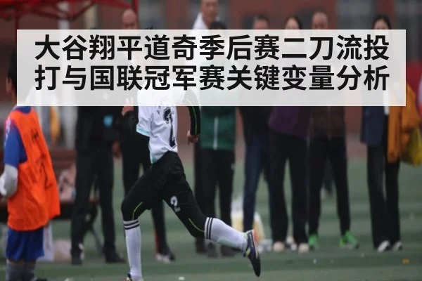 大谷翔平道奇季后赛二刀流投打与国联冠军赛关键变量分析